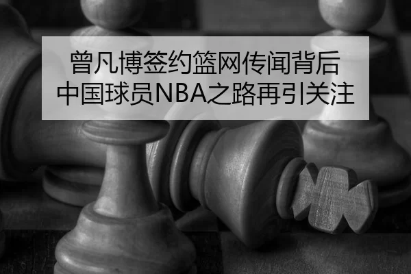 曾凡博签约篮网传闻背后 中国球员NBA之路再引关注 | leyu